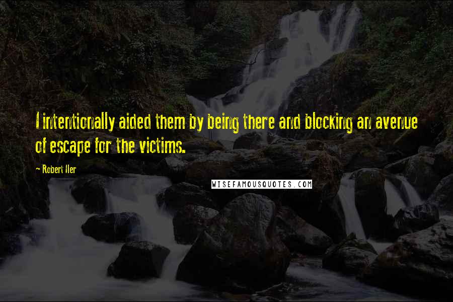 Robert Iler Quotes: I intentionally aided them by being there and blocking an avenue of escape for the victims.