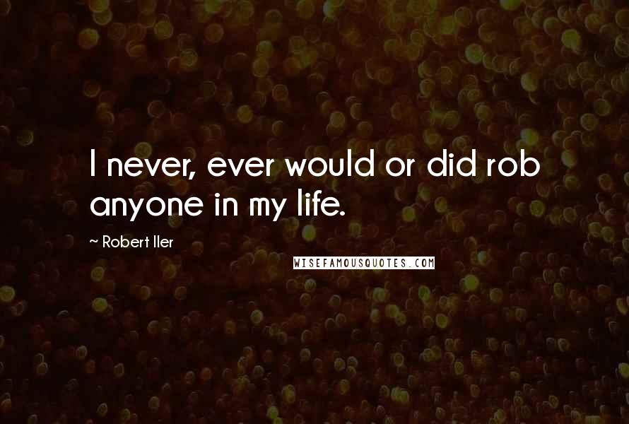 Robert Iler Quotes: I never, ever would or did rob anyone in my life.