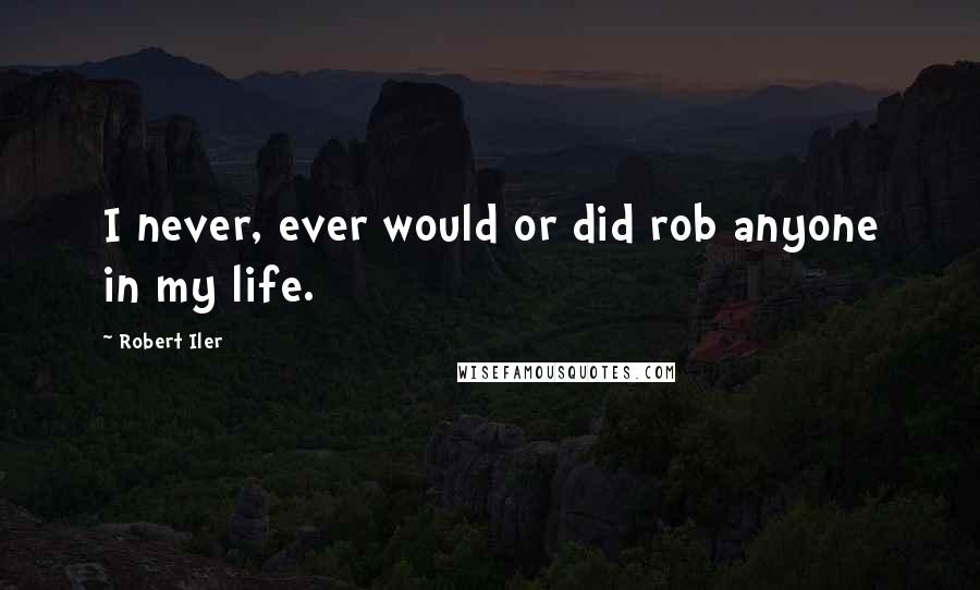 Robert Iler Quotes: I never, ever would or did rob anyone in my life.