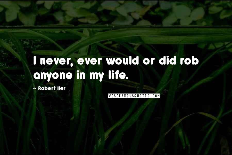 Robert Iler Quotes: I never, ever would or did rob anyone in my life.