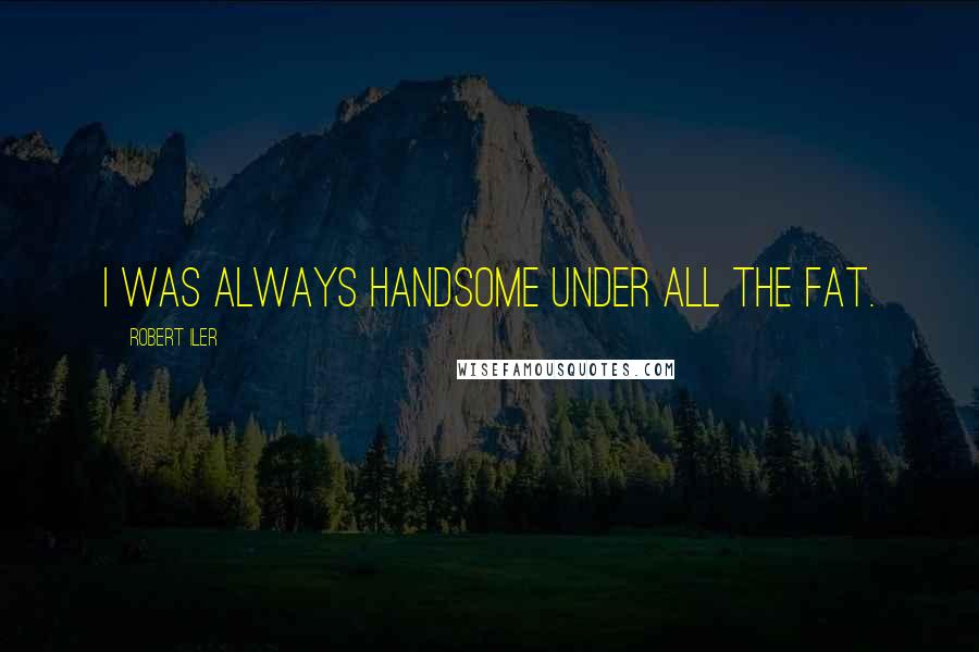 Robert Iler Quotes: I was always handsome under all the fat.