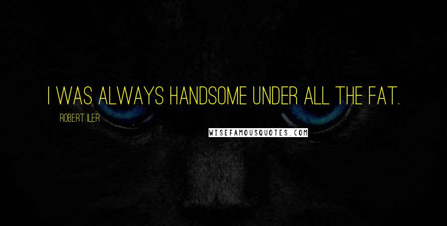 Robert Iler Quotes: I was always handsome under all the fat.