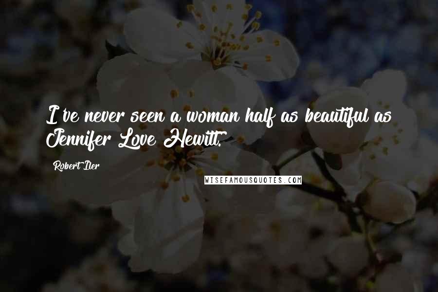 Robert Iler Quotes: I've never seen a woman half as beautiful as Jennifer Love Hewitt.