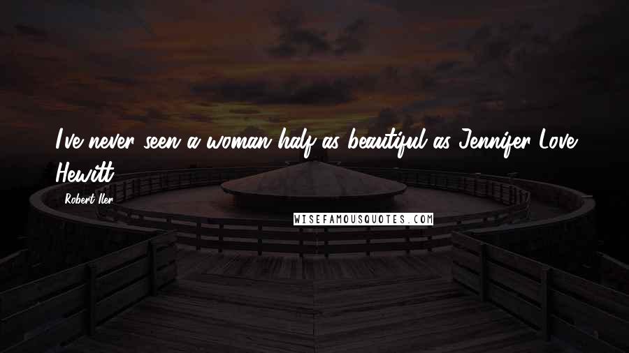 Robert Iler Quotes: I've never seen a woman half as beautiful as Jennifer Love Hewitt.