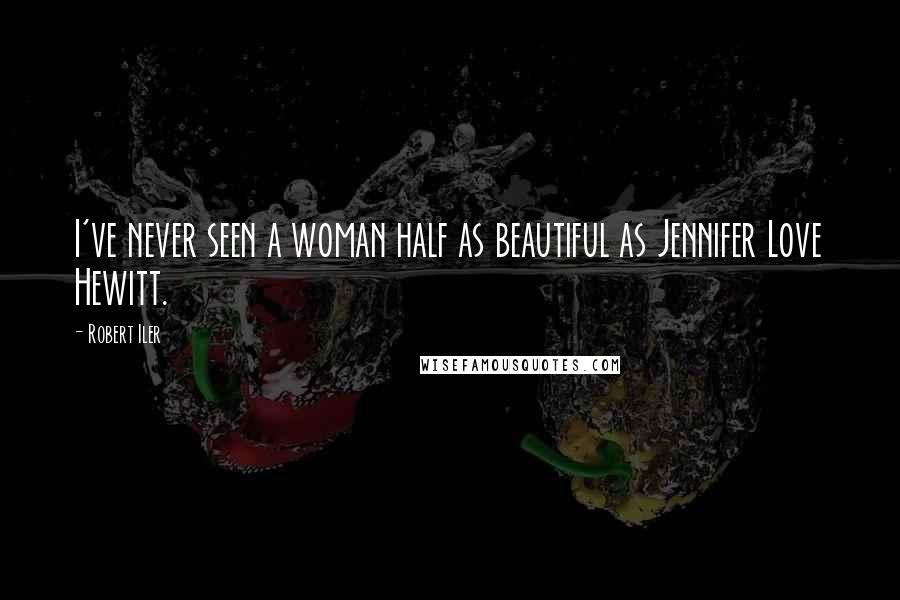 Robert Iler Quotes: I've never seen a woman half as beautiful as Jennifer Love Hewitt.