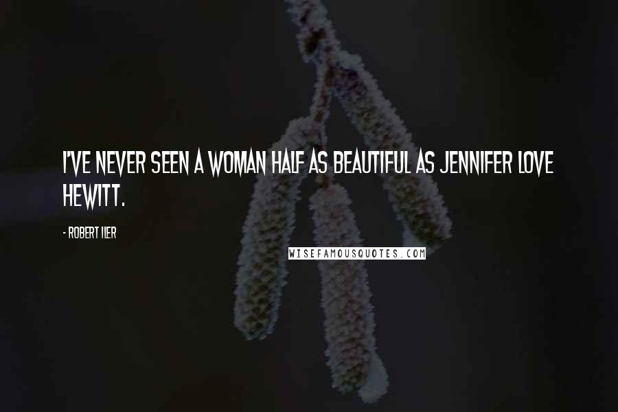 Robert Iler Quotes: I've never seen a woman half as beautiful as Jennifer Love Hewitt.