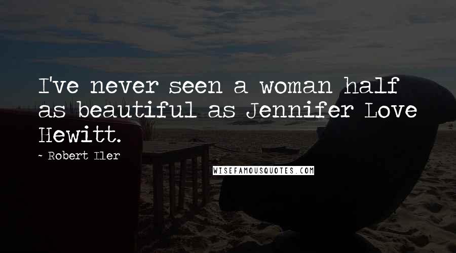 Robert Iler Quotes: I've never seen a woman half as beautiful as Jennifer Love Hewitt.