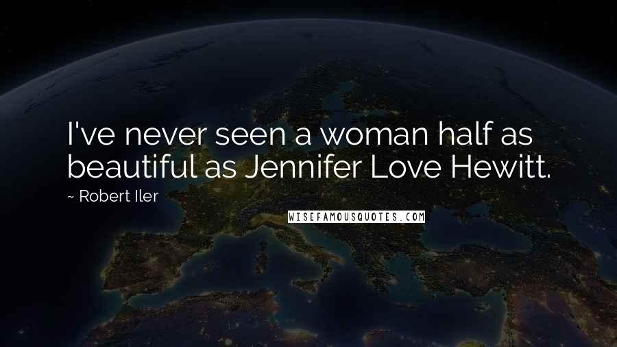 Robert Iler Quotes: I've never seen a woman half as beautiful as Jennifer Love Hewitt.