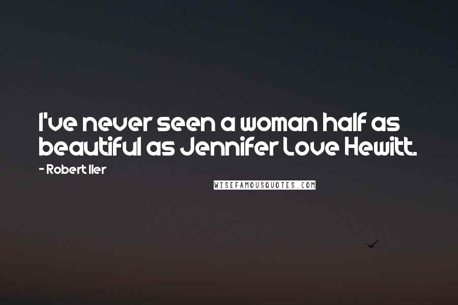 Robert Iler Quotes: I've never seen a woman half as beautiful as Jennifer Love Hewitt.