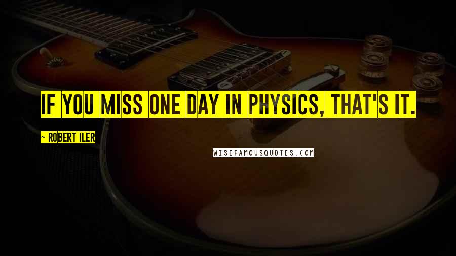 Robert Iler Quotes: If you miss one day in physics, that's it.