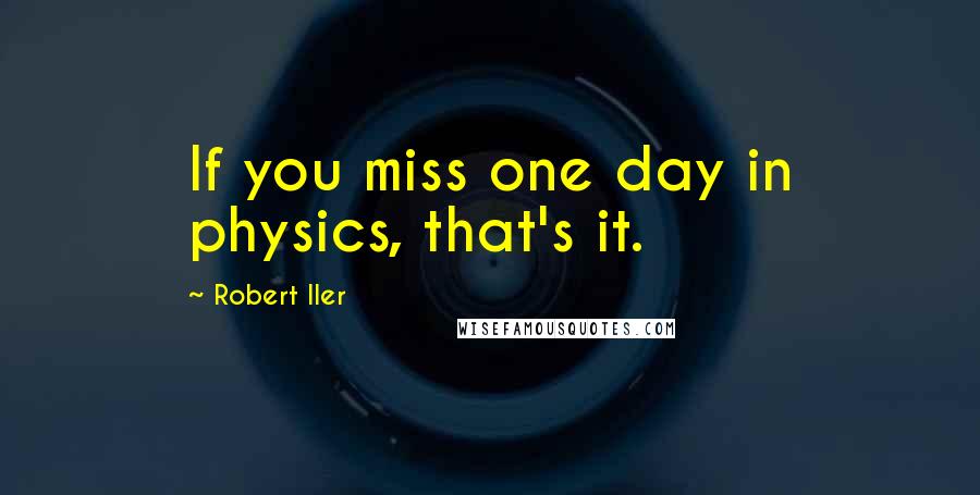 Robert Iler Quotes: If you miss one day in physics, that's it.