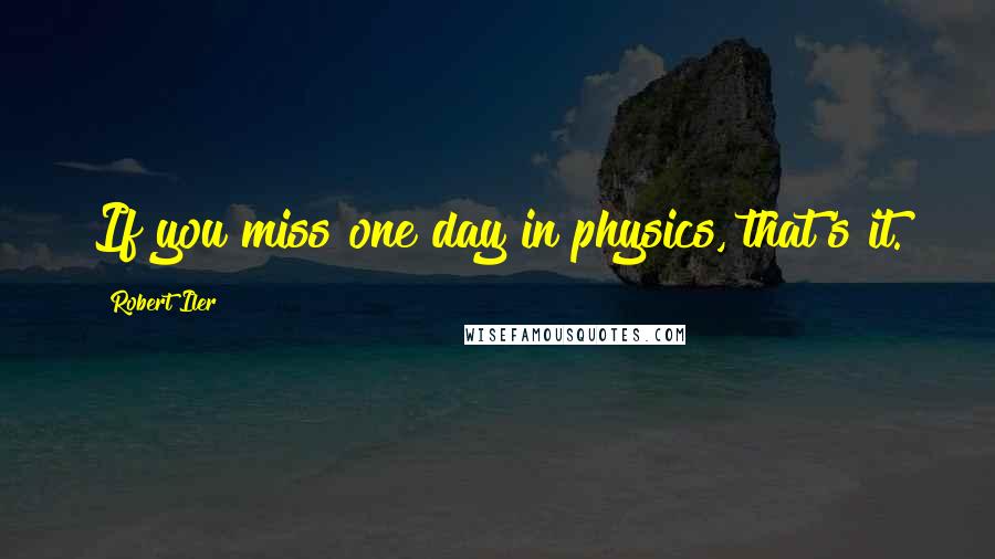 Robert Iler Quotes: If you miss one day in physics, that's it.