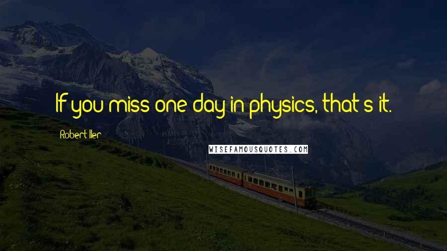 Robert Iler Quotes: If you miss one day in physics, that's it.