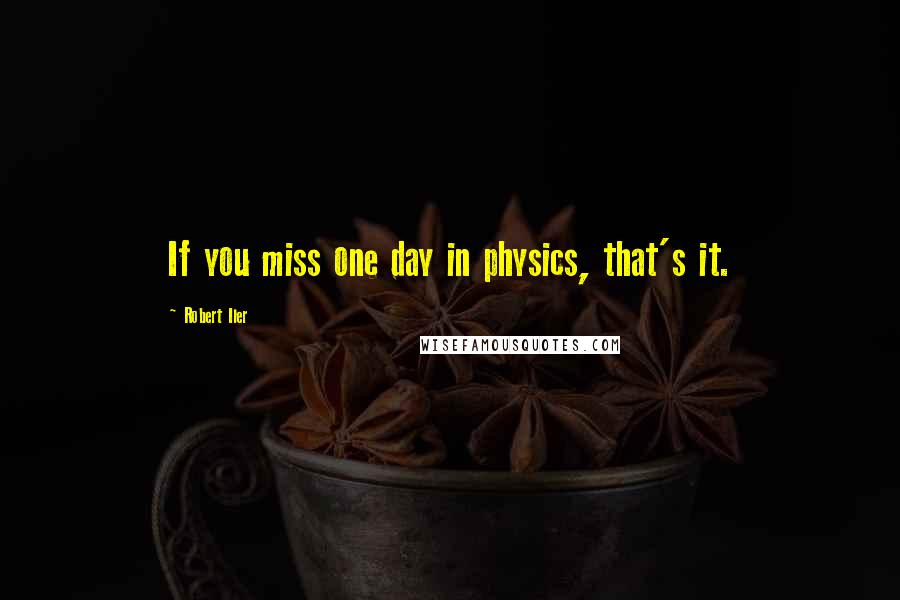 Robert Iler Quotes: If you miss one day in physics, that's it.