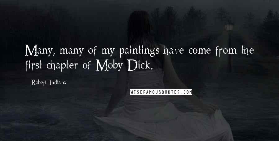 Robert Indiana Quotes: Many, many of my paintings have come from the first chapter of Moby Dick.