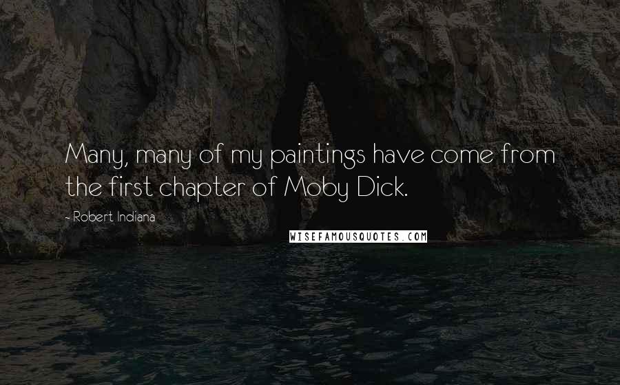 Robert Indiana Quotes: Many, many of my paintings have come from the first chapter of Moby Dick.