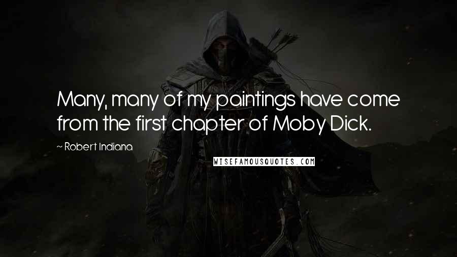 Robert Indiana Quotes: Many, many of my paintings have come from the first chapter of Moby Dick.