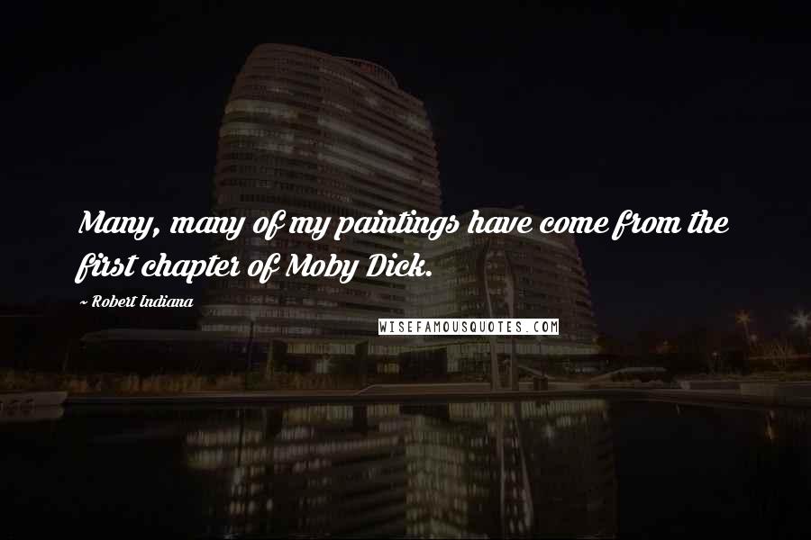 Robert Indiana Quotes: Many, many of my paintings have come from the first chapter of Moby Dick.