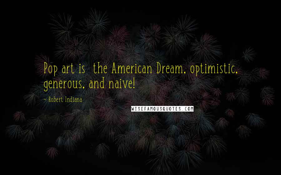 Robert Indiana Quotes: Pop art is the American Dream, optimistic, generous, and naive!