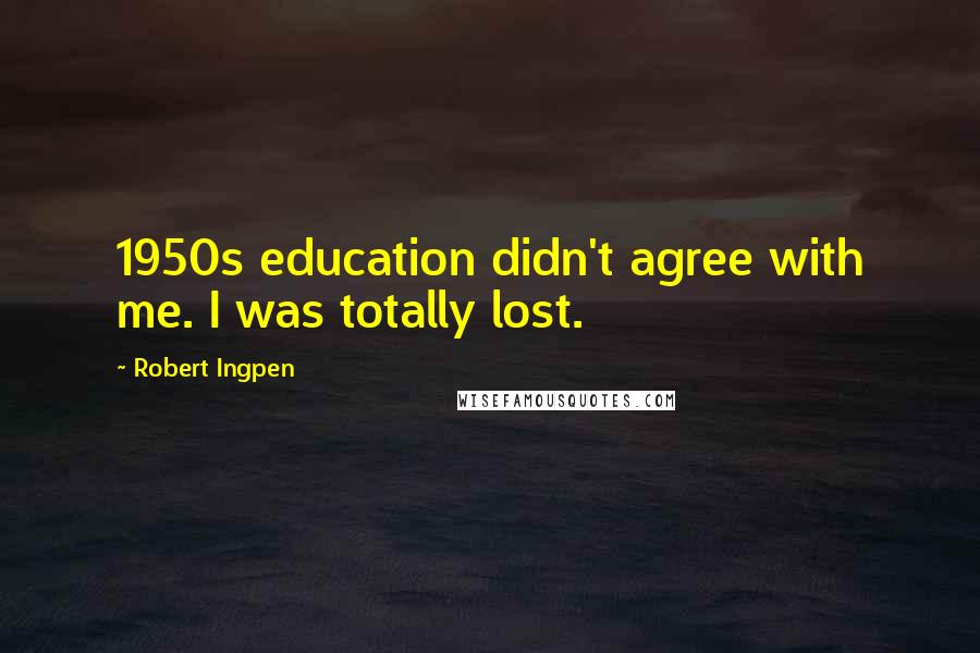 Robert Ingpen Quotes: 1950s education didn't agree with me. I was totally lost.