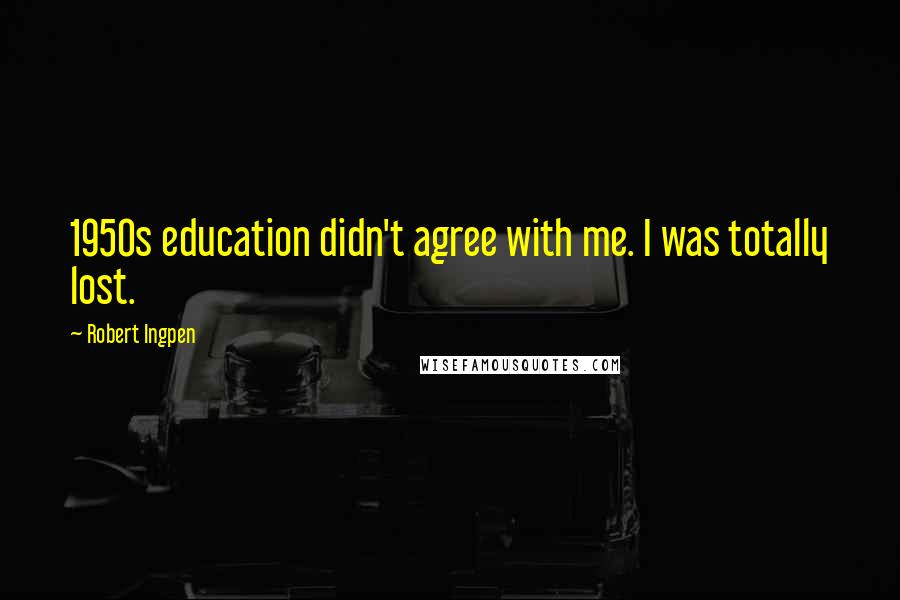 Robert Ingpen Quotes: 1950s education didn't agree with me. I was totally lost.