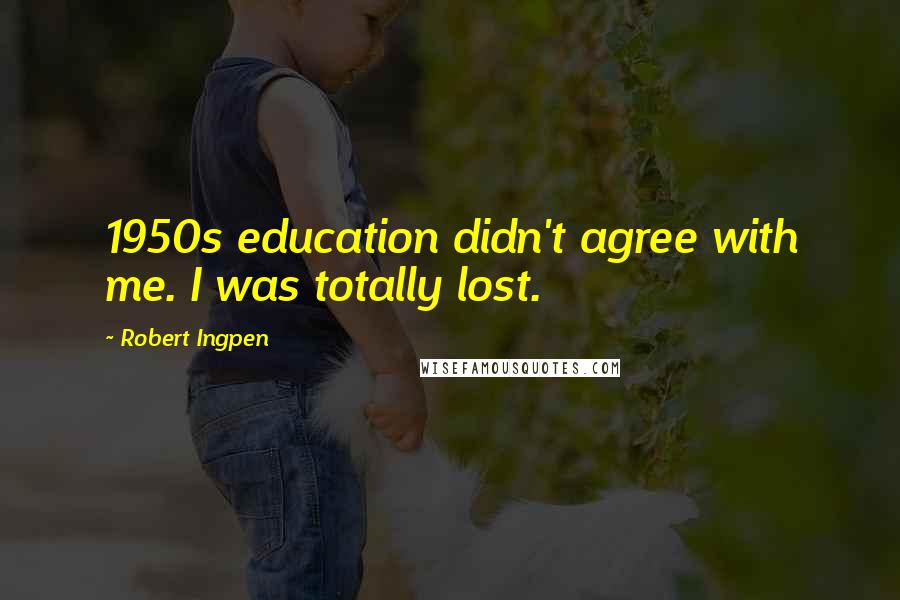 Robert Ingpen Quotes: 1950s education didn't agree with me. I was totally lost.