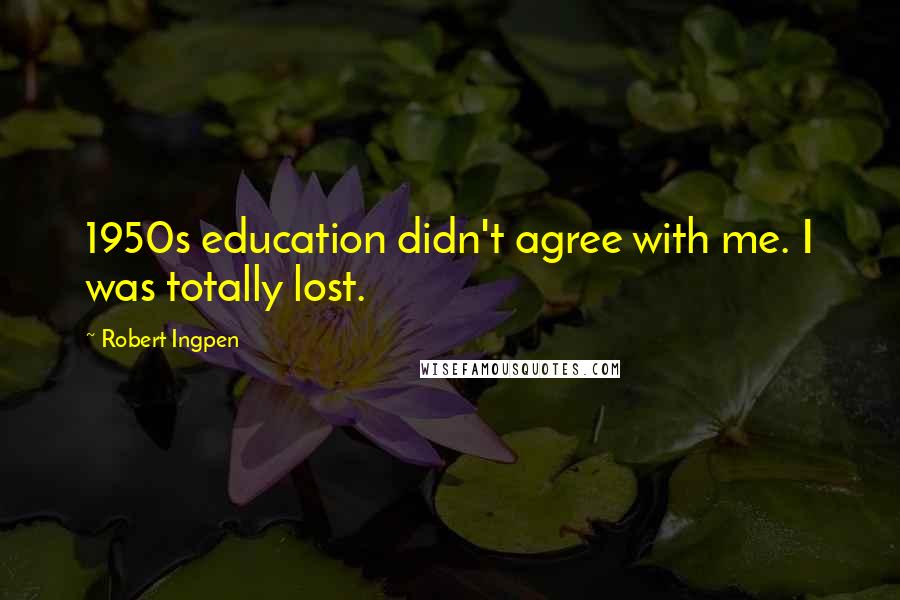 Robert Ingpen Quotes: 1950s education didn't agree with me. I was totally lost.