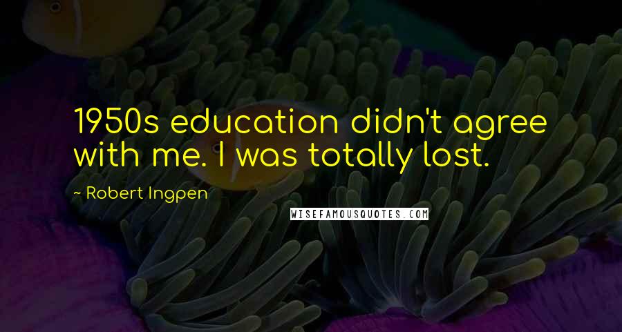 Robert Ingpen Quotes: 1950s education didn't agree with me. I was totally lost.