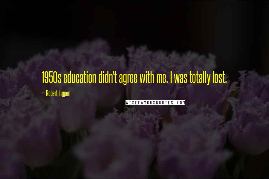 Robert Ingpen Quotes: 1950s education didn't agree with me. I was totally lost.