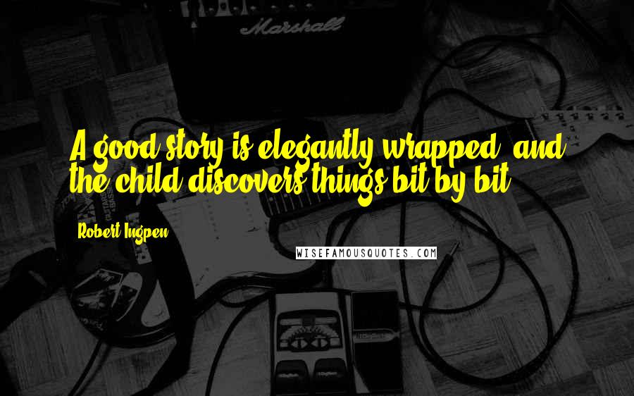 Robert Ingpen Quotes: A good story is elegantly wrapped, and the child discovers things bit by bit.
