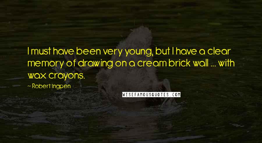 Robert Ingpen Quotes: I must have been very young, but I have a clear memory of drawing on a cream brick wall ... with wax crayons.