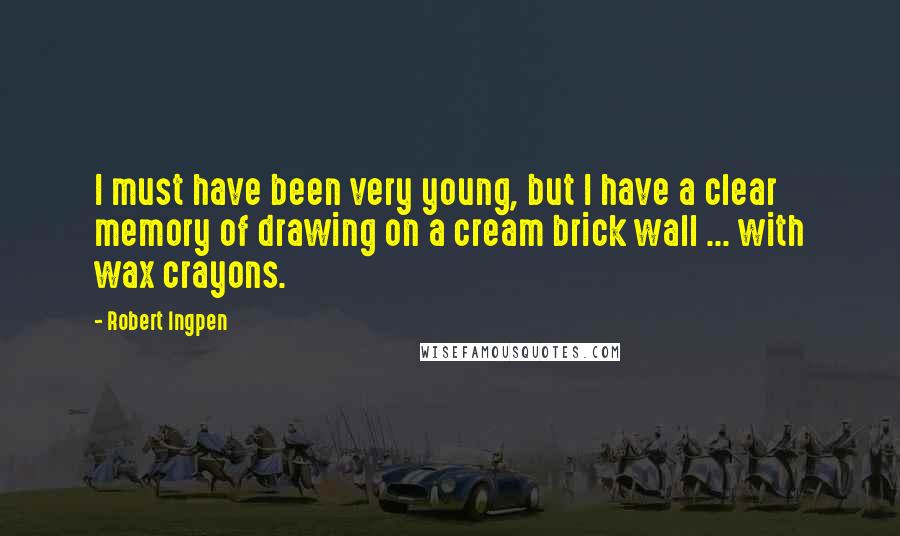 Robert Ingpen Quotes: I must have been very young, but I have a clear memory of drawing on a cream brick wall ... with wax crayons.