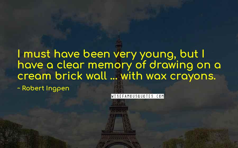 Robert Ingpen Quotes: I must have been very young, but I have a clear memory of drawing on a cream brick wall ... with wax crayons.