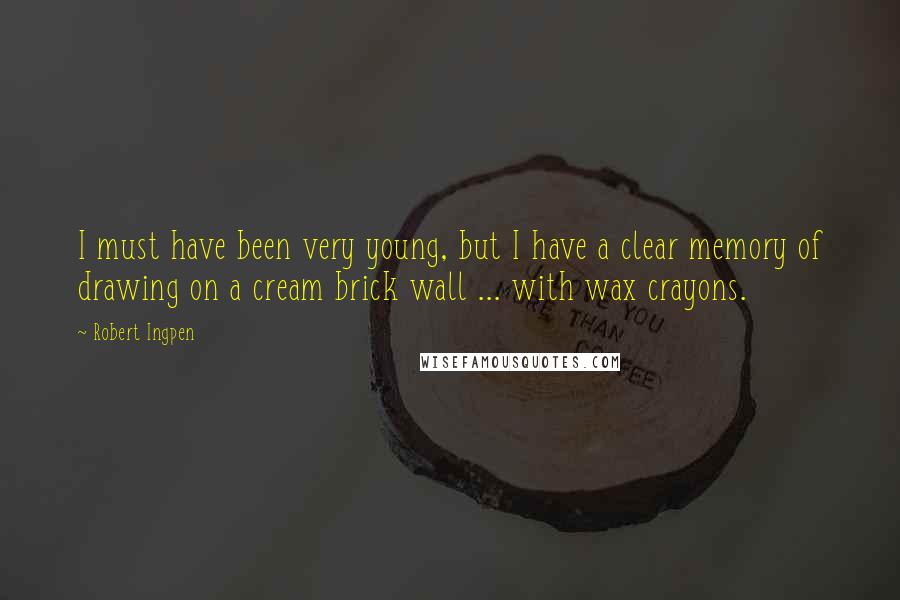Robert Ingpen Quotes: I must have been very young, but I have a clear memory of drawing on a cream brick wall ... with wax crayons.