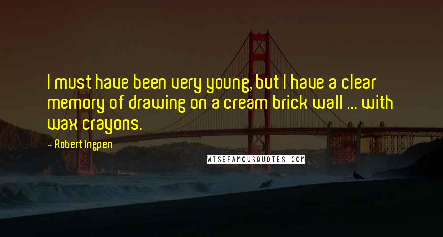Robert Ingpen Quotes: I must have been very young, but I have a clear memory of drawing on a cream brick wall ... with wax crayons.