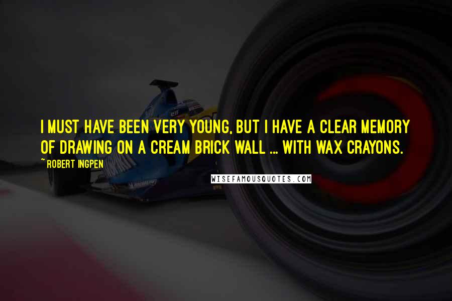 Robert Ingpen Quotes: I must have been very young, but I have a clear memory of drawing on a cream brick wall ... with wax crayons.