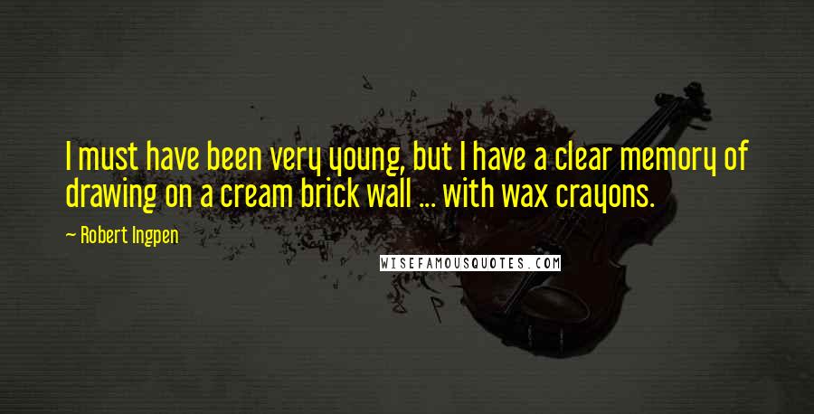 Robert Ingpen Quotes: I must have been very young, but I have a clear memory of drawing on a cream brick wall ... with wax crayons.