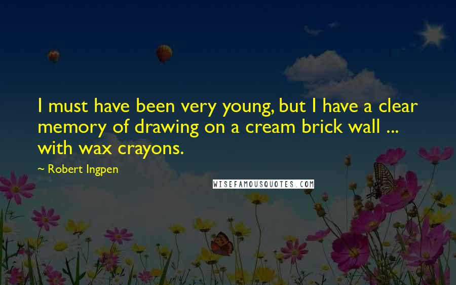 Robert Ingpen Quotes: I must have been very young, but I have a clear memory of drawing on a cream brick wall ... with wax crayons.