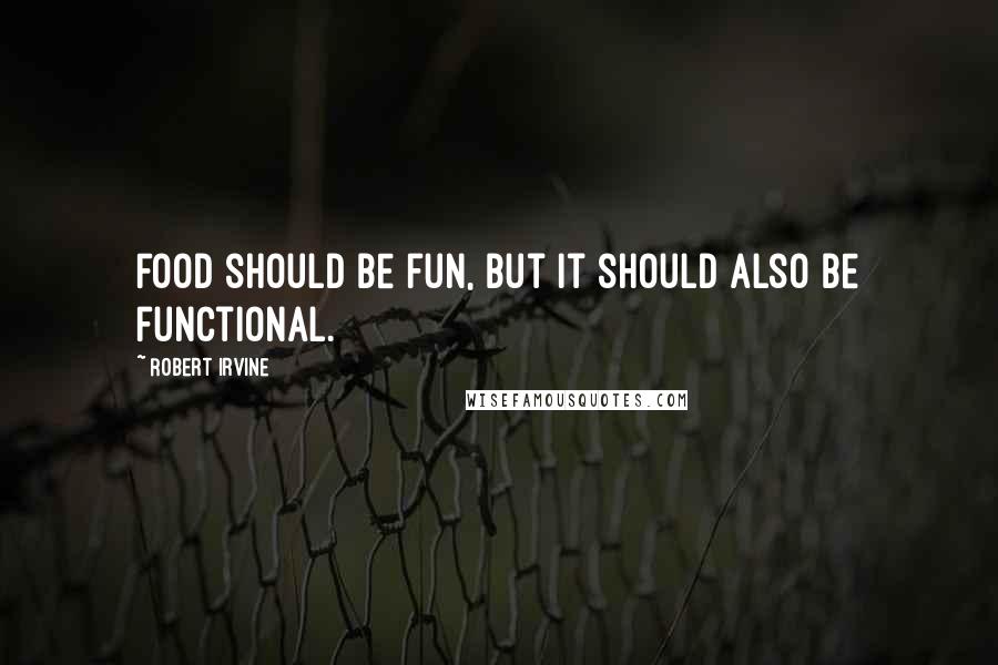 Robert Irvine Quotes: Food should be fun, but it should also be functional.