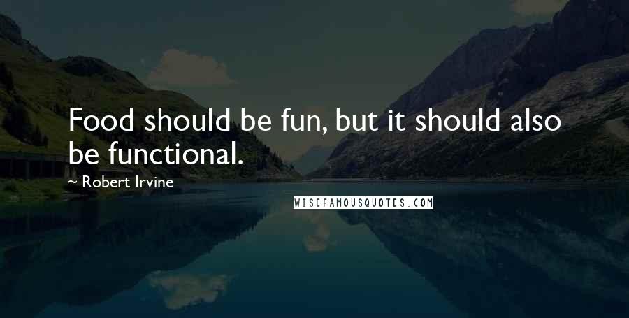 Robert Irvine Quotes: Food should be fun, but it should also be functional.