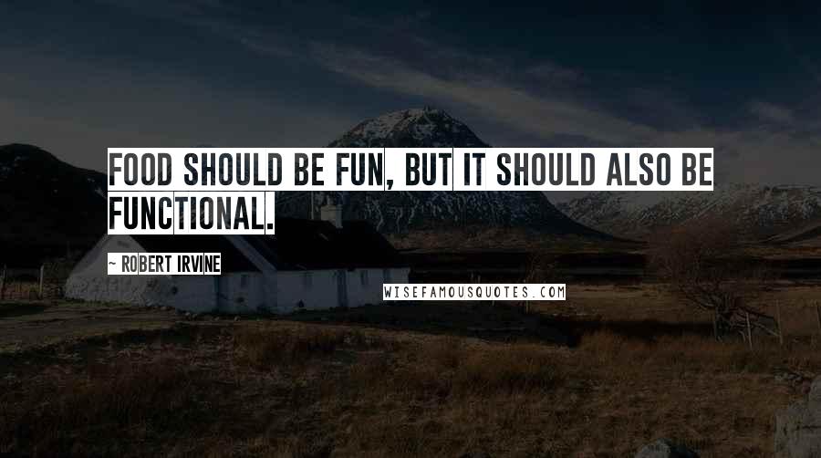 Robert Irvine Quotes: Food should be fun, but it should also be functional.