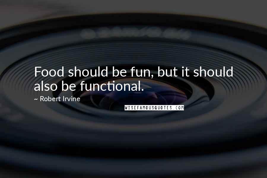 Robert Irvine Quotes: Food should be fun, but it should also be functional.