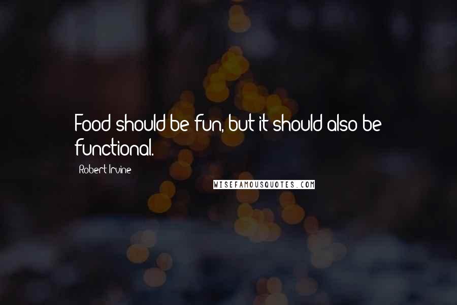 Robert Irvine Quotes: Food should be fun, but it should also be functional.