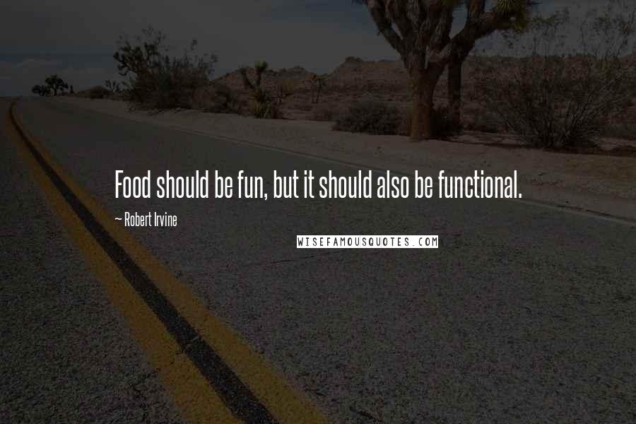 Robert Irvine Quotes: Food should be fun, but it should also be functional.