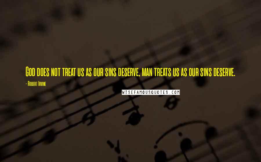 Robert Irvine Quotes: God does not treat us as our sins deserve, man treats us as our sins deserve.