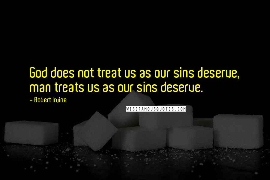 Robert Irvine Quotes: God does not treat us as our sins deserve, man treats us as our sins deserve.