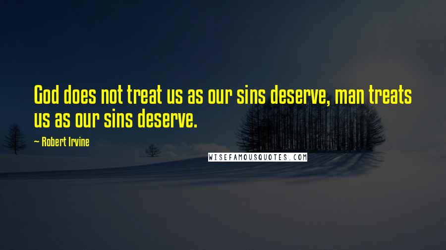 Robert Irvine Quotes: God does not treat us as our sins deserve, man treats us as our sins deserve.
