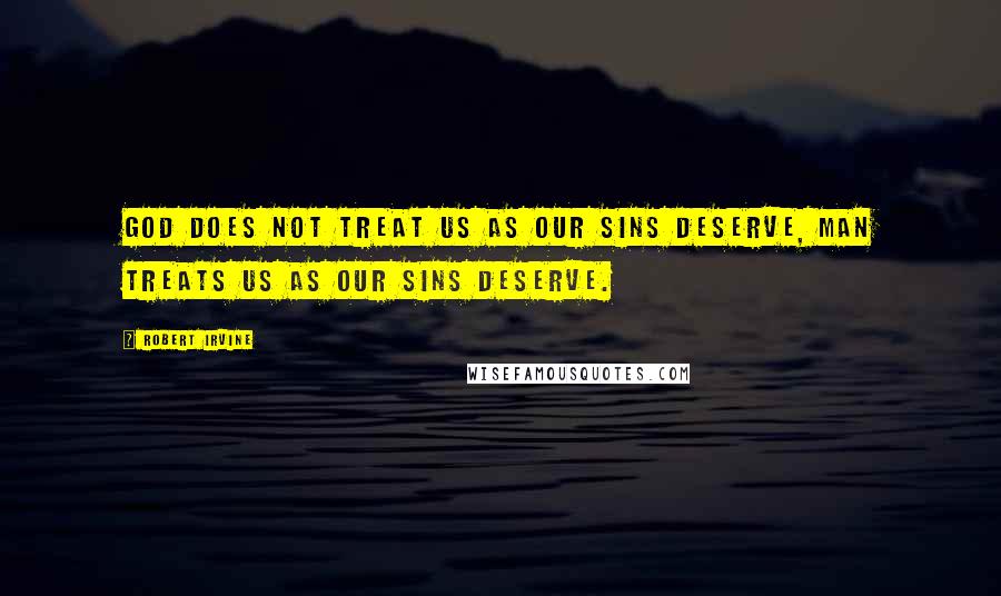 Robert Irvine Quotes: God does not treat us as our sins deserve, man treats us as our sins deserve.