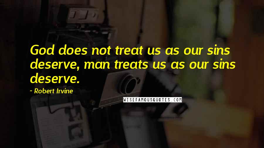 Robert Irvine Quotes: God does not treat us as our sins deserve, man treats us as our sins deserve.