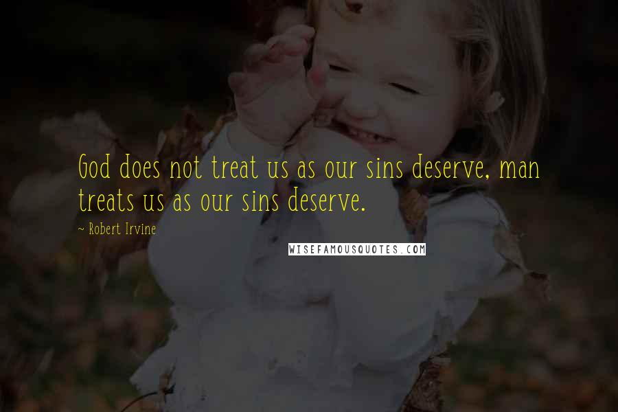 Robert Irvine Quotes: God does not treat us as our sins deserve, man treats us as our sins deserve.